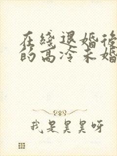 在线退婚后,我的高冷未婚妻后悔了