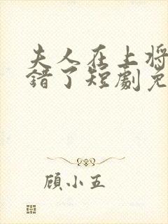 夫人在上将军知错了短剧免费观看