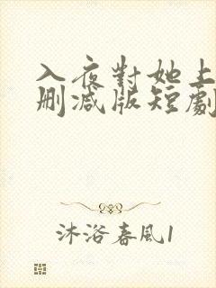 入夜对她上瘾未删减版短剧