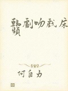 韩剧吻戏床戏视频
