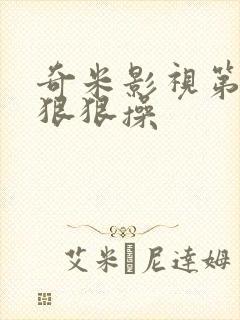 奇米影视第四色狠狠操