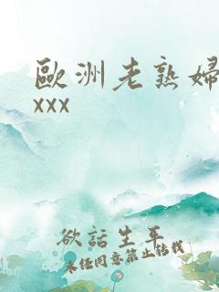 欧洲老熟妇xxxxx