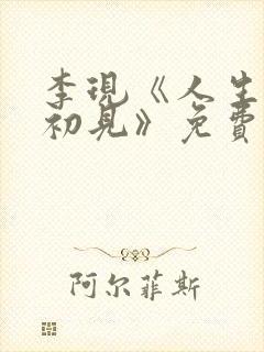 李现《人生若如初见》免费观看 李现《人生若如初见》免费观看