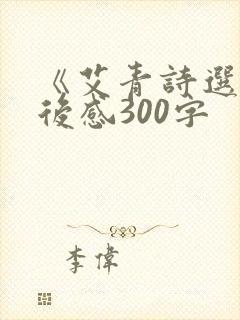 《艾青诗选》读后感300字 《艾青诗选》读后感300字