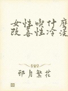 女性吃什么可以改善性冷淡