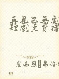 再见已无剧中人短剧免费播放