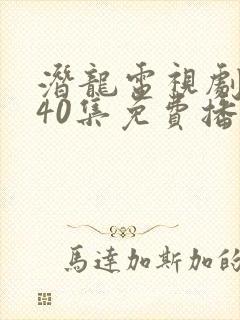 潜龙电视剧全集40集免费播放