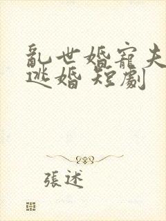乱世婚宠夫人要逃婚 短剧