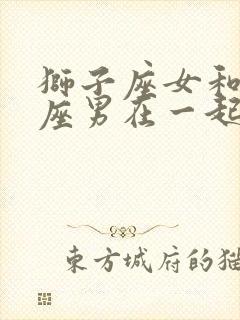 狮子座女和摩羯座男在一起合适吗