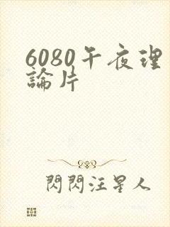 6080午夜理论片