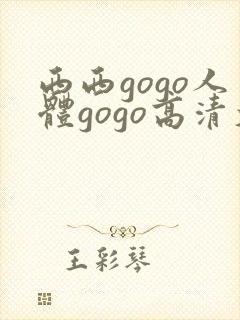 西西gogo人体gogo高清大尺度