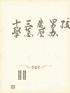 十三岁男孩子厌学怎么办