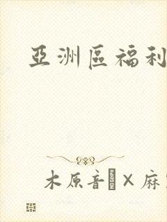 亚洲区福利视频