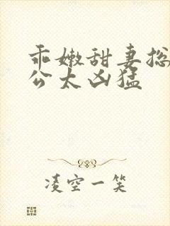 乖嫩甜妻总裁老公太凶猛