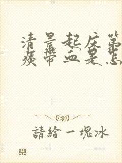 清晨起床第一口痰带血是怎么回事