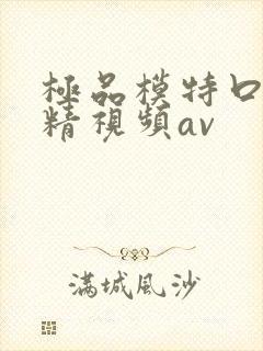 极品模特口爆吞精视频av