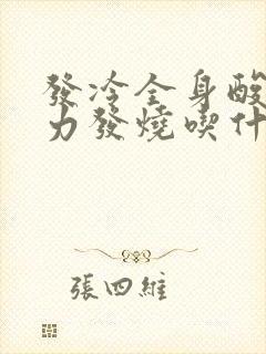 发冷全身酸痛无力发烧吃什么药