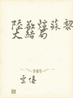 陆敬煊苏黎短剧大结局 陆敬煊苏黎短剧大结局