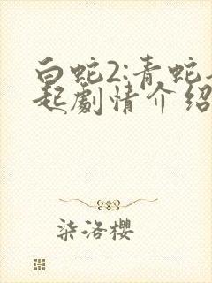 白蛇2:青蛇劫起剧情介绍
