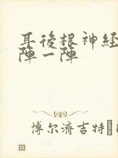 耳后根神经痛一阵一阵