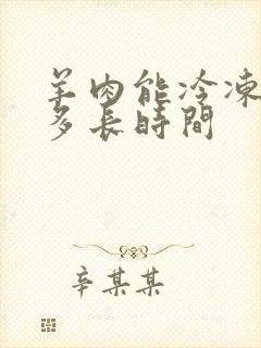 羊肉能冷冻保存多长时间