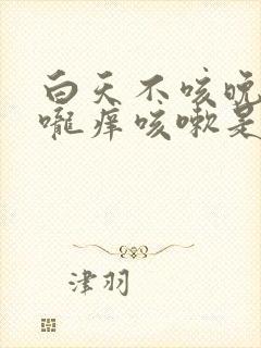 白天不咳晚上喉咙痒咳嗽是什么原因