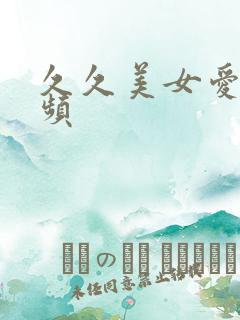 久久美女爱爱视频 久久美女爱爱视频