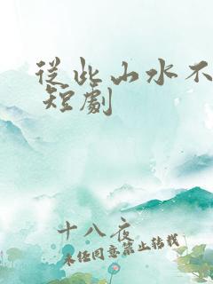 从此山水不相逢 短剧