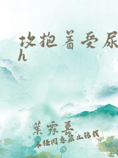 攻抱着受尿嘘嘘h