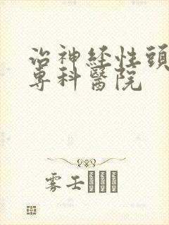 治神经性头疼的专科医院
