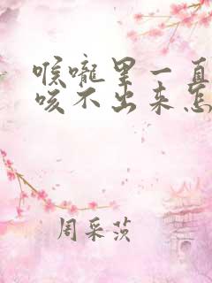喉咙里一直有痰咳不出来怎么办