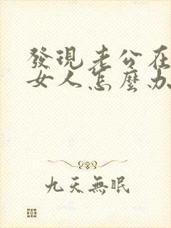 发现老公在外找女人怎么办