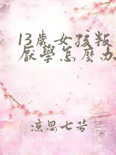 13岁女孩叛逆厌学怎么办