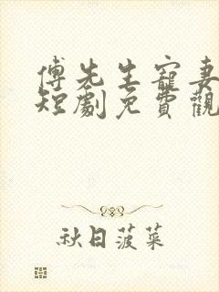 傅先生宠妻无度短剧免费观看全集 傅先生宠妻无度短剧免费观看全集