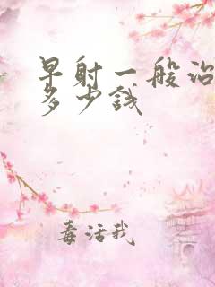早射一般治疗花多少钱