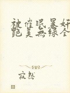 被催眠暴奸的冷艳美无绿全文阅