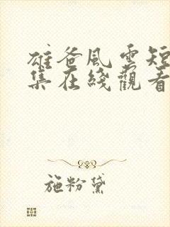雄爸风云短剧全集在线观看免费