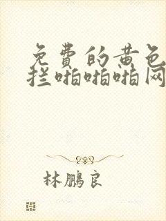 免费的黄色无遮拦啪啪啪网站