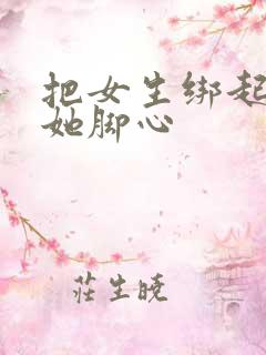 把女生绑起来挠她脚心
