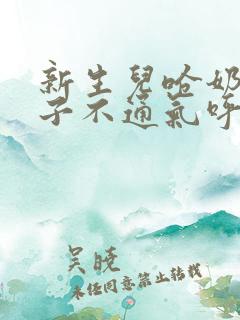 新生儿呛奶后鼻子不通气呼哧呼哧怎么办