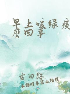 早上咳绿痰是怎么回事