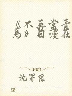 《不再当青梅竹马》日漫在线阅读