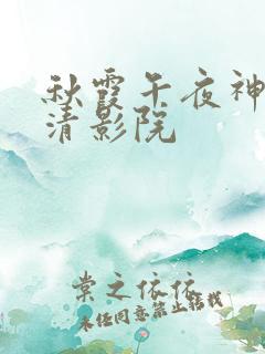 秋霞午夜神马高清影院