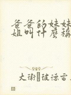 爸爸的妹妹和姐姐叫什么称呼