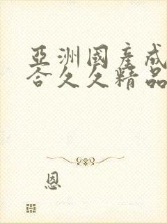 亚洲国产成人综合久久精品