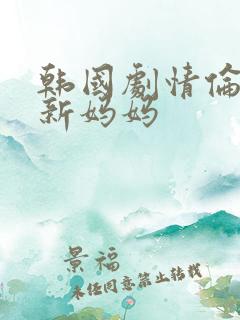 韩国剧情伦理片新妈妈 韩国剧情伦理片新妈妈