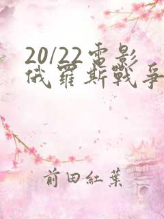 20/22电影俄罗斯战争电影