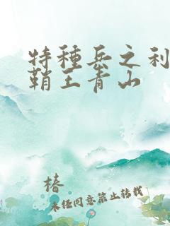 特种兵之利刃出鞘王青山 特种兵之利刃出鞘王青山