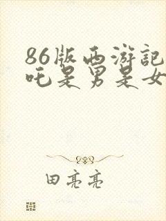 86版西游记哪吒是男是女 86版西游记哪吒是男是女