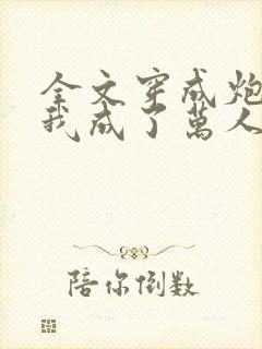 全文穿成炮灰后我成了万人迷